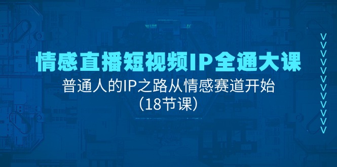 （11497期）情感直播短视频IP全通大课，普通人的IP之路从情感赛道开始（18节课）-副业城