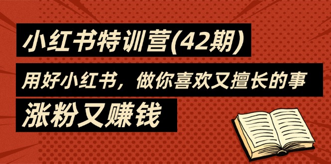 （11492期）35天-小红书特训营（42期），用好小红书，做你喜欢又擅长的事，涨粉又赚钱-副业城