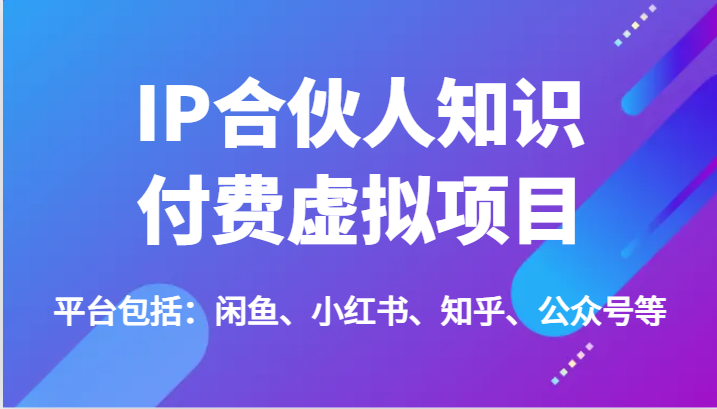 IP合伙人知识付费虚拟项目，包括：闲鱼、小红书、知乎、公众号等（51节）-副业城