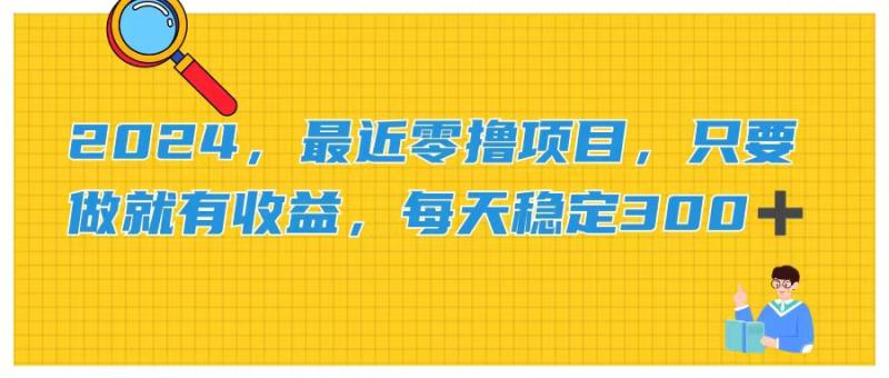 （11510期）2024，最近零撸项目，只要做就有收益，每天动动手指稳定收益300+-副业城