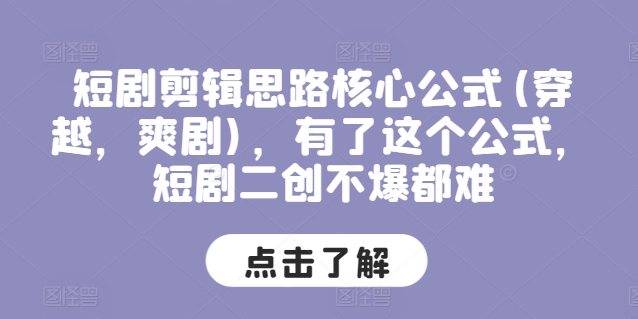 短剧剪辑思路核心公式(穿越，爽剧)，有了这个公式，短剧二创不爆都难-副业城