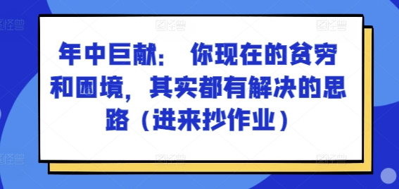 某付费文章：年中巨献： 你现在的贫穷和困境，其实都有解决的思路 (进来抄作业)-副业城