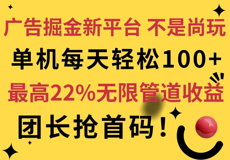 广告掘金新平台，不是尚玩!有空刷刷，每天轻松100+，团长抢首码，最高22%无限管道收益-副业城