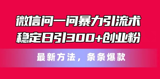 微信问一问暴力引流术，稳定日引300+创业粉，最新方法，条条爆款-副业城