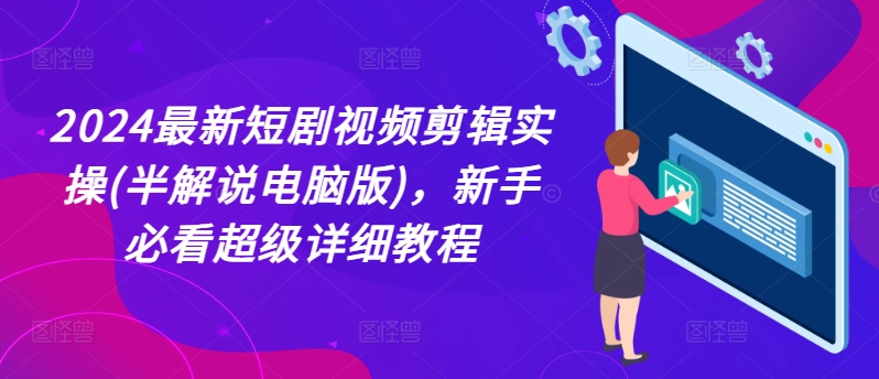 2024最新短剧视频剪辑实操(半解说电脑版)，新手必看超级详细教程-副业城