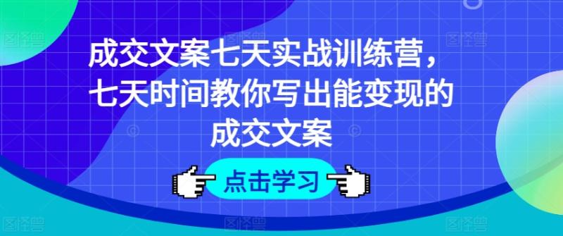 成交文案七天实战训练营，七天时间教你写出能变现的成交文案-副业城