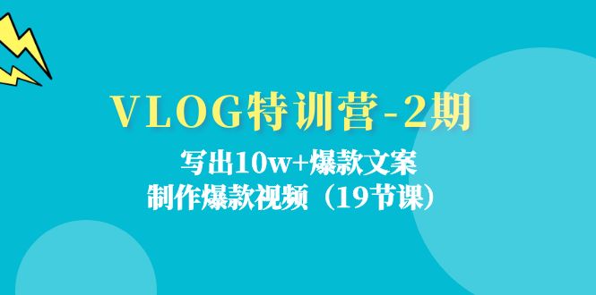 VLOG特训营第2期：写出10w+爆款文案，制作爆款视频（18节课）-副业城