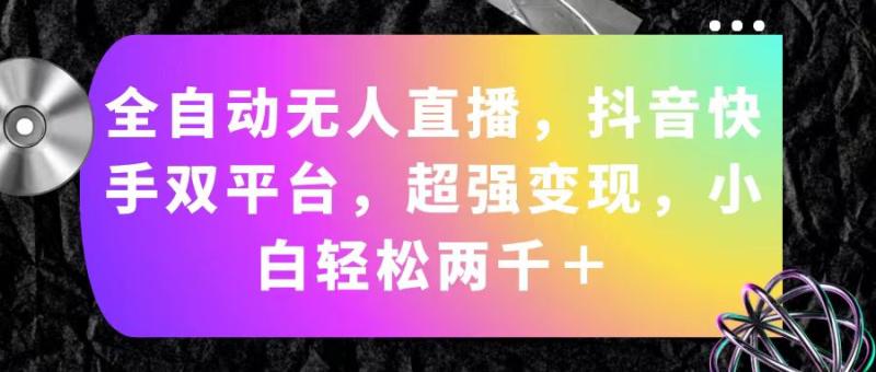 （11523期）全自动无人直播，抖音快手双平台，超强变现，小白轻松两千＋-副业城