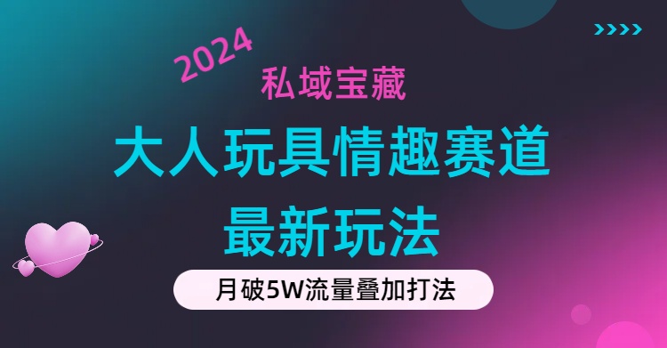 （11541期）私域宝藏：大人玩具情趣赛道合规新玩法，零投入，私域超高流量成单率高-副业城