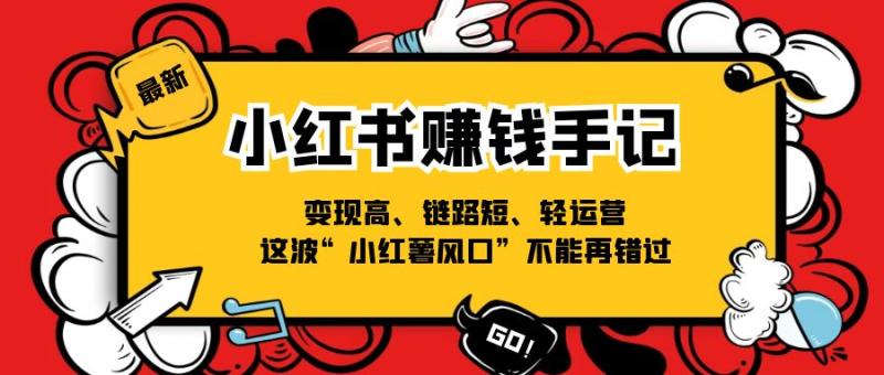 （11531期）小红书-赚钱手记，变现高、链路短、轻运营，这波“小红薯风口”不能再错过-副业城