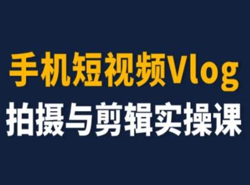 手机短视频Vlog拍摄与剪辑实操课，小白变大师-副业城