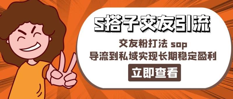 （11548期）某收费888-S搭子交友引流，交友粉打法 sop，导流到私域实现长期稳定盈利-副业城