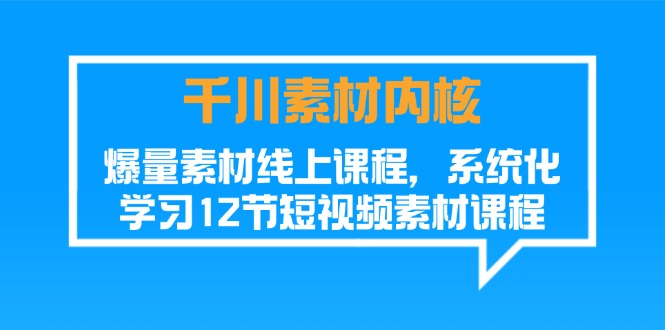 千川素材内核，爆量素材线上课程，系统化学习短视频素材（12节）-副业城