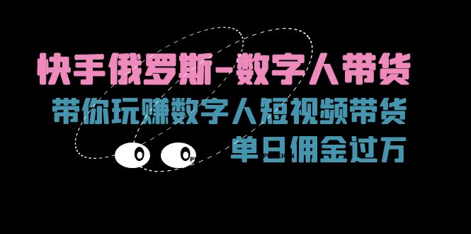 （11553期）快手俄罗斯-数字人带货，带你玩赚数字人短视频带货，单日佣金过万-副业城