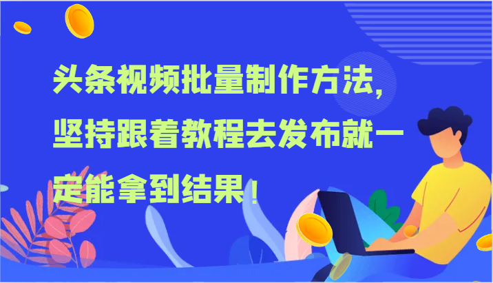 头条视频批量制作方法，坚持跟着教程去发布就一定能拿到结果！-副业城