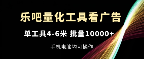 乐吧量化工具看广告，单工具4-6米，批量1w+，手机电脑均可操作【揭秘】-副业城