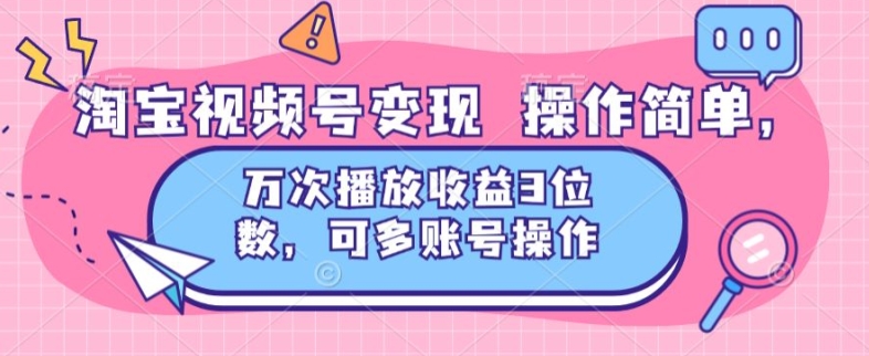 淘宝视频号变现 操作简单，万次播放收益3位数，可多账号操作-副业城