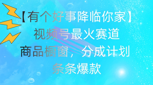 【有个好事降临你家】视频号爆火赛道，商品橱窗，分成计划，条条爆款【揭秘】-副业城