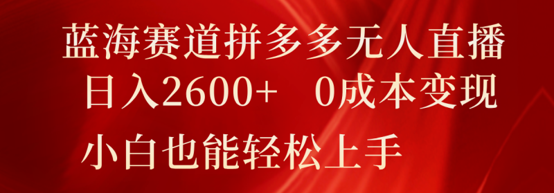 蓝海赛道拼多多无人直播，日入2600+，0成本变现，小白也能轻松上手-副业城