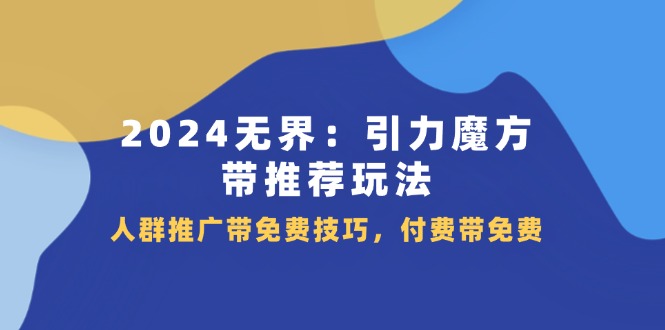 2024无界引力魔方带推荐玩法，人群推广带免费技巧，付费带免费-副业城