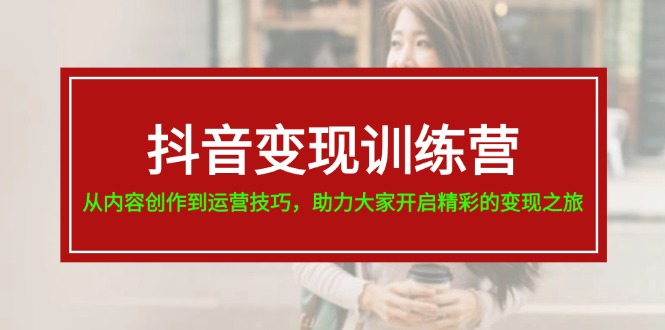 （11593期）抖音变现训练营，从内容创作到运营技巧，助力大家开启精彩的变现之旅-19节-副业城