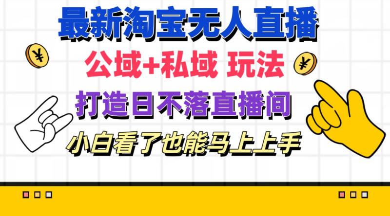 （11586期）最新淘宝无人直播 公域+私域玩法打造真正的日不落直播间 小白看了也能马上上手-副业城