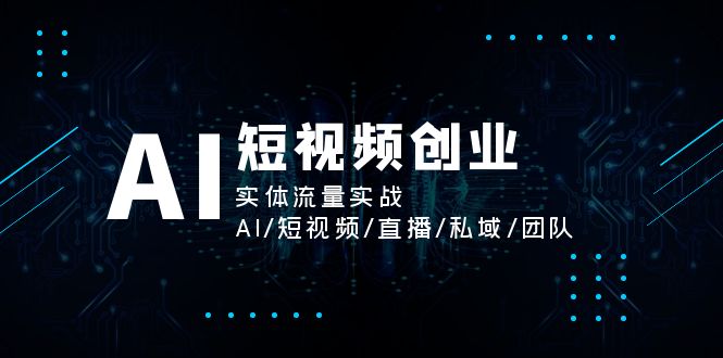 （11566期）AI短视频创业，实体流量实战，AI/短视频/直播/私域/团队-副业城