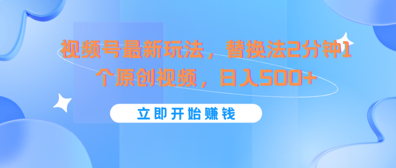 视频号最新玩法，替换法2分钟1个原创视频，日入500+-副业城