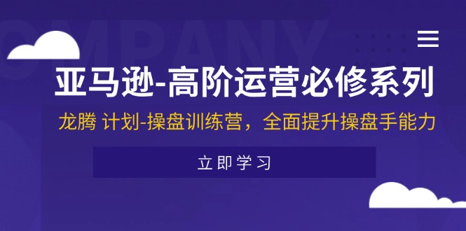 （11625期）亚马逊-高阶运营必修系列，龙腾 计划-操盘训练营，全面提升操盘手能力-副业城