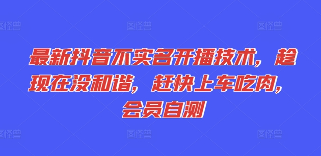 最新抖音不实名开播技术，趁现在没和谐，赶快上车吃肉，会员自测-副业城