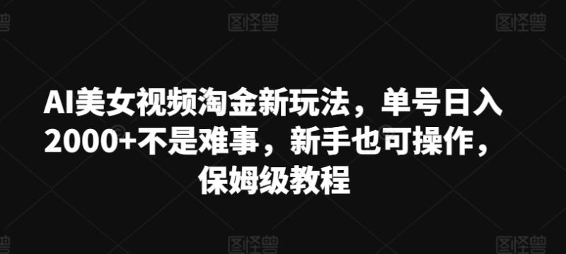 AI美女视频淘金新玩法，单号日入2000+不是难事，新手也可操作，保姆级教程-副业城