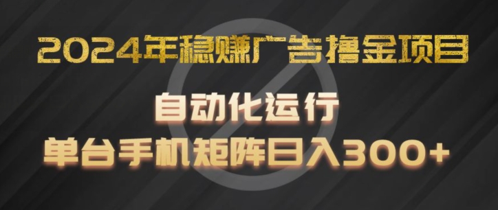 2024年稳赚广告撸金项目，全程自动化运行，单台手机就可以矩阵操作，日入300+【揭秘】-副业城