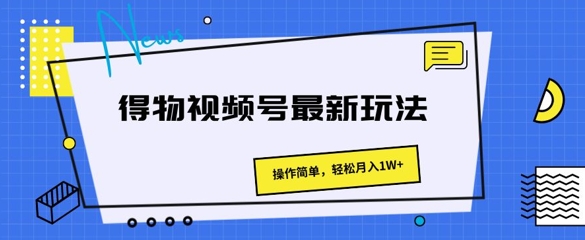 得物视频号最新玩法 操作简单，轻松月入1W+-副业城