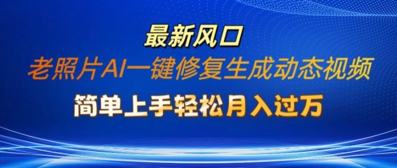 老照片AI一键修复生成动态视频新玩法，简单上手最新流量风口，轻松月入过W-副业城