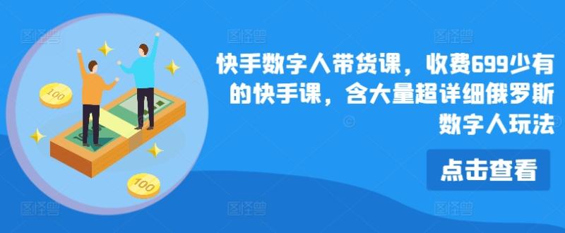 快手数字人带货课，收费699少有的快手课，含大量超详细俄罗斯数字人玩法-副业城