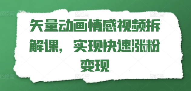 矢量动画情感视频拆解课，实现快速涨粉变现-副业城