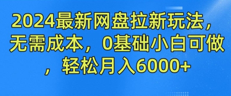 2024最新网盘拉新玩法，无需成本，0基础小白可做，轻松月入6000+-副业城