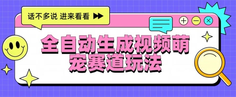 全自动生成视频萌宠赛道最新的玩法与变现-副业城