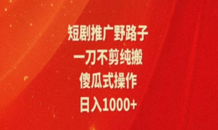 暑假风口项目，短剧推广全新玩法，一刀不剪纯搬运，轻松日入1000+-副业城