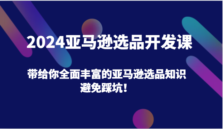 2024亚马逊选品开发课，带给你全面丰富的亚马逊选品知识，避免踩坑！-副业城