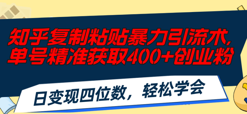 （11674期）知乎复制粘贴暴力引流术，单号精准获取400+创业粉，日变现四位数，轻松…-副业城