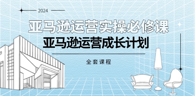 （11668期）亚马逊运营实操必修课，亚马逊运营成长计划（全套课程）-副业城