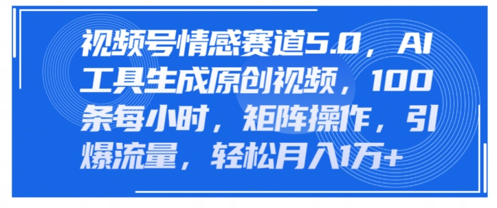 视频号情感赛道5.0，AI软件生成原创视频，100条每小时，矩阵操作，引爆流量-副业城