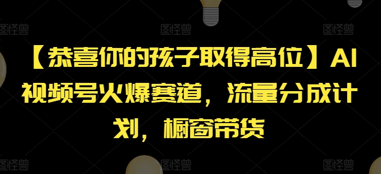 【恭喜你的孩子取得高位】AI视频号火爆赛道，流量分成计划，橱窗带货【揭秘】-副业城