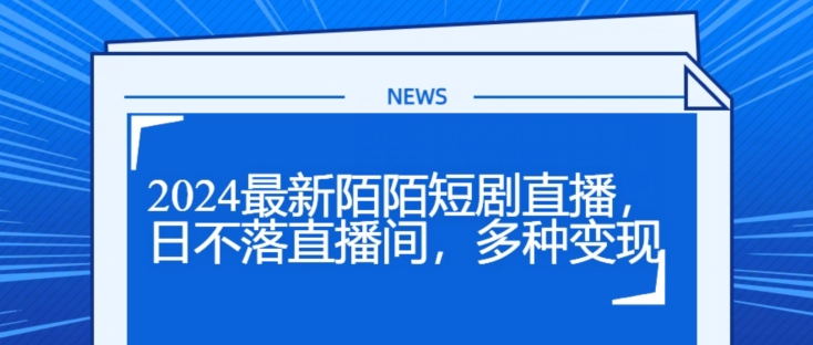 2024最新陌陌短剧直播，日不落直播间，多种变现-副业城