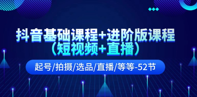 抖音基础课程+进阶版课程（短视频+直播）起号/拍摄/选品/直播/等等（52节）-副业城