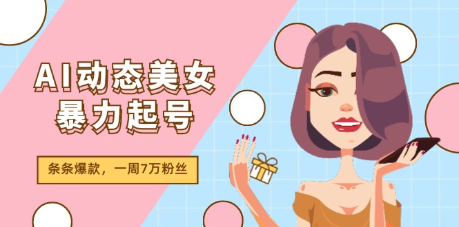 （11705期）AI动态美女暴力起号2.0，新赛道原创作品，条条爆款，一周7万粉丝-副业城