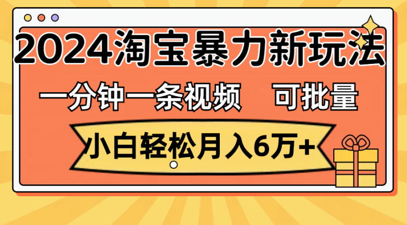 （11700期）一分钟一条视频，小白轻松月入6万+，2024淘宝暴力新玩法，可批量放大收益-副业城