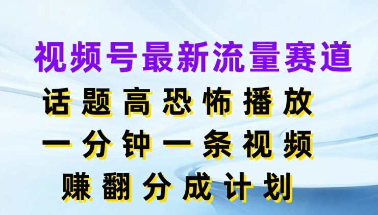 视频号最新流量赛道，话题高恐怖播放，一分钟一天视频，赚翻分成计划-副业城