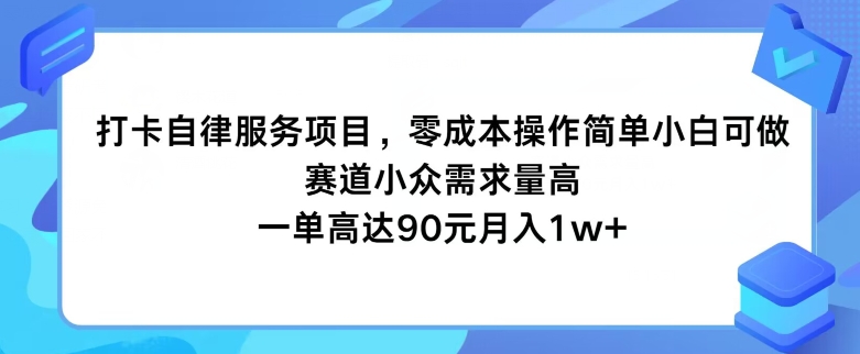 打卡自律服务项目，零成本操作简单小白可做，赛道小众需求量高，一单高达90元-副业城